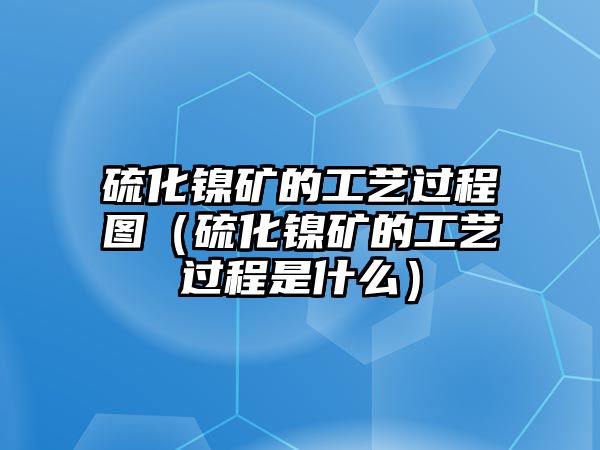 硫化鎳礦的工藝過程圖（硫化鎳礦的工藝過程是什么）