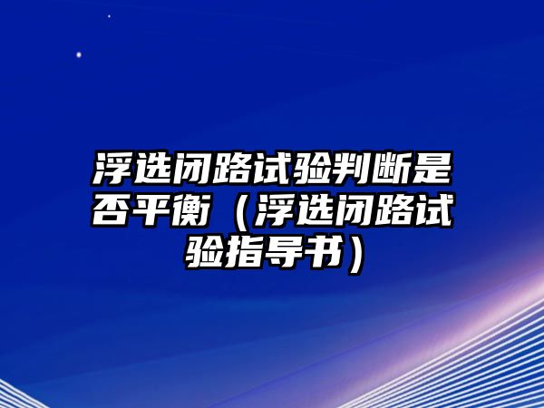 浮選閉路試驗判斷是否平衡（浮選閉路試驗指導書）