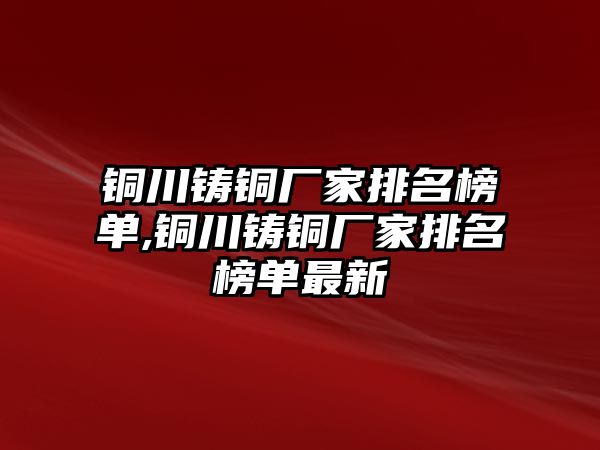 銅川鑄銅廠家排名榜單,銅川鑄銅廠家排名榜單最新