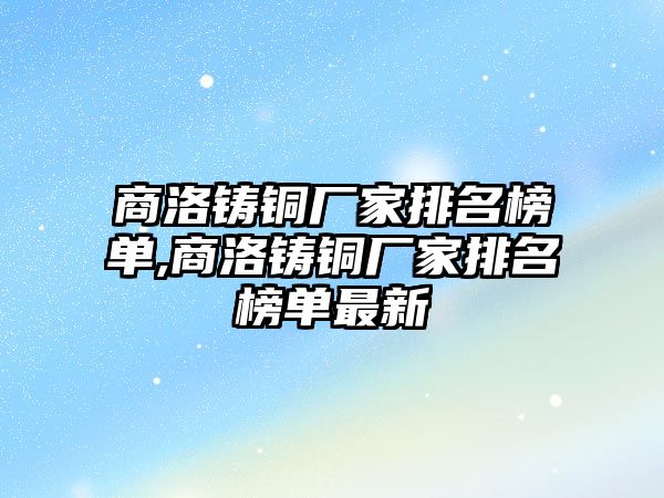 商洛鑄銅廠家排名榜單,商洛鑄銅廠家排名榜單最新