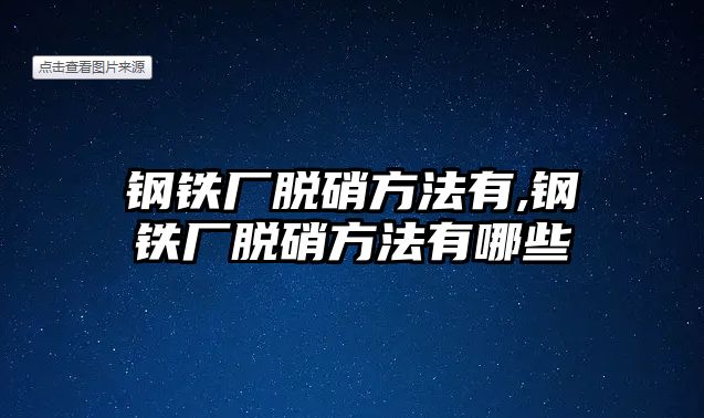 鋼鐵廠脫硝方法有,鋼鐵廠脫硝方法有哪些