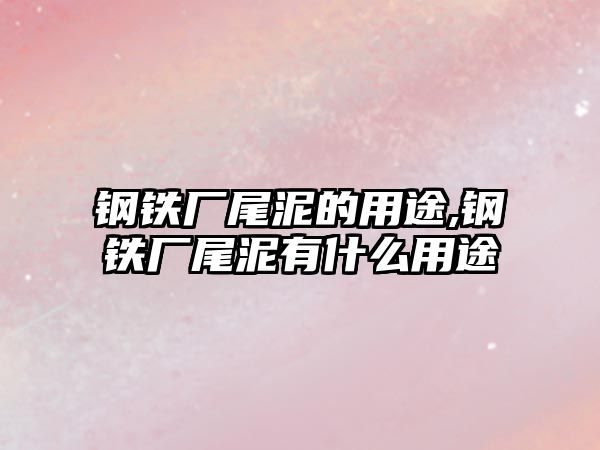 鋼鐵廠尾泥的用途,鋼鐵廠尾泥有什么用途