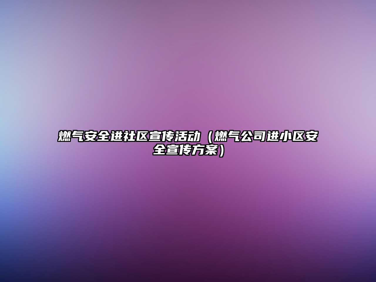 燃?xì)獍踩M(jìn)社區(qū)宣傳活動（燃?xì)夤具M(jìn)小區(qū)安全宣傳方案）