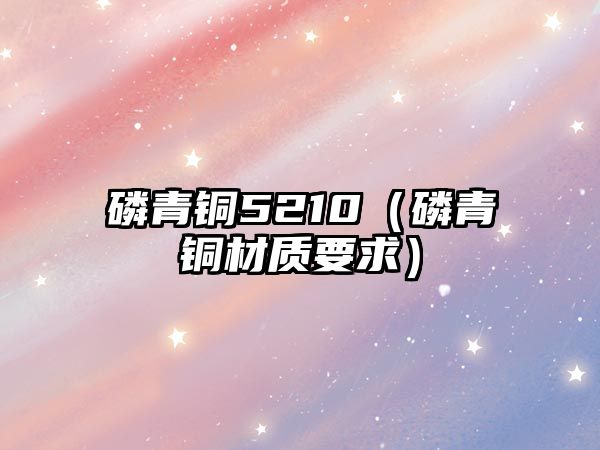 磷青銅5210（磷青銅材質(zhì)要求）