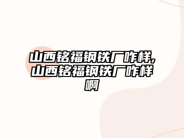 山西銘福鋼鐵廠咋樣,山西銘福鋼鐵廠咋樣啊