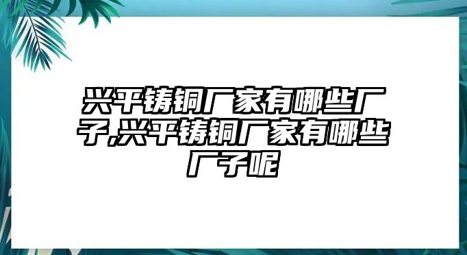 興平鑄銅廠家有哪些廠子,興平鑄銅廠家有哪些廠子呢