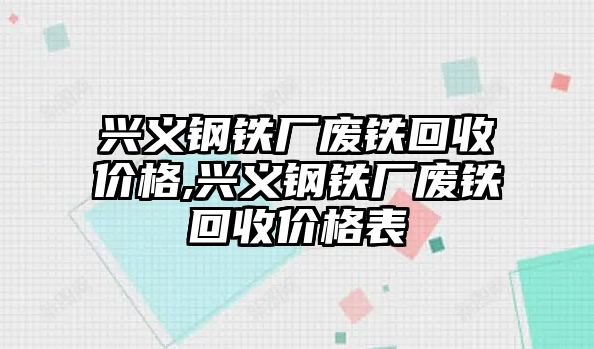 興義鋼鐵廠廢鐵回收價(jià)格,興義鋼鐵廠廢鐵回收價(jià)格表