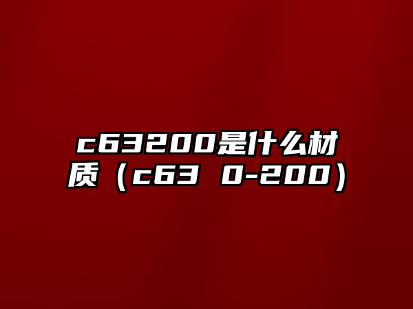 c63200是什么材質(zhì)（c63 0-200）