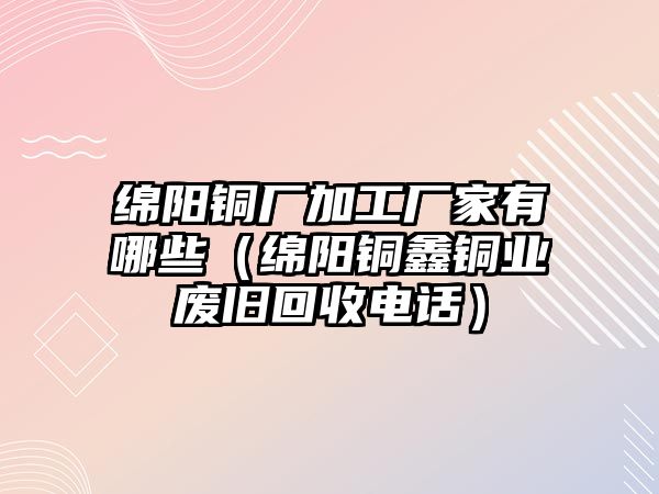 綿陽銅廠加工廠家有哪些（綿陽銅鑫銅業(yè)廢舊回收電話）