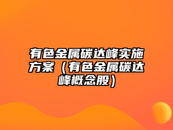 有色金屬碳達峰實施方案（有色金屬碳達峰概念股）