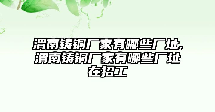 渭南鑄銅廠家有哪些廠址,渭南鑄銅廠家有哪些廠址在招工