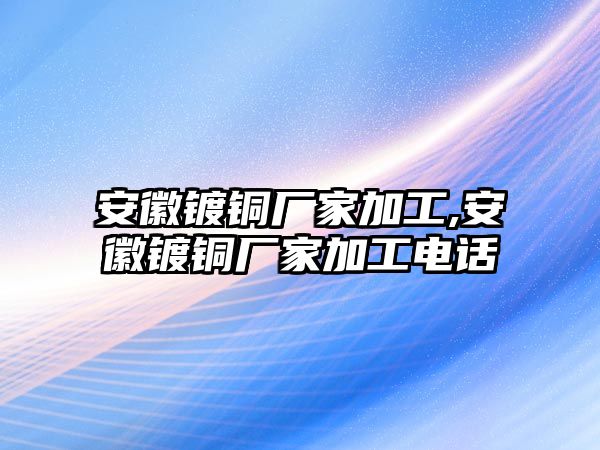 安徽鍍銅廠家加工,安徽鍍銅廠家加工電話