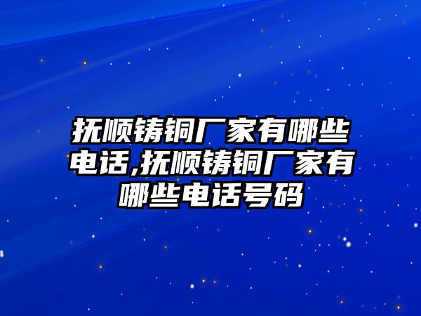 撫順鑄銅廠家有哪些電話,撫順鑄銅廠家有哪些電話號(hào)碼