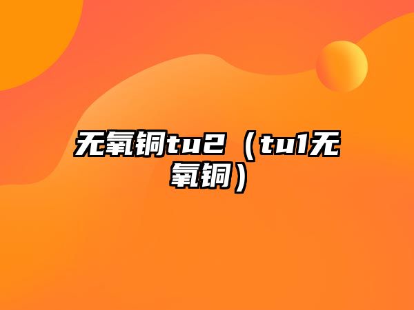 無(wú)氧銅tu2（tu1無(wú)氧銅）