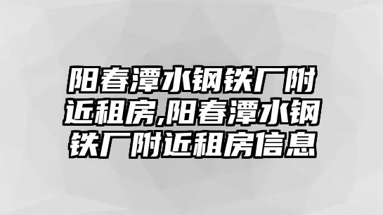 陽春潭水鋼鐵廠附近租房,陽春潭水鋼鐵廠附近租房信息