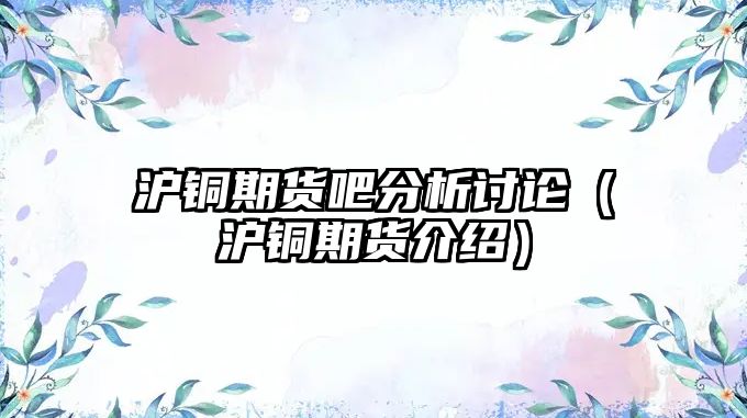 滬銅期貨吧分析討論（滬銅期貨介紹）