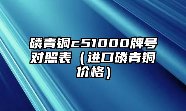 磷青銅c51000牌號(hào)對(duì)照表（進(jìn)口磷青銅價(jià)格）