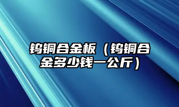 鎢銅合金板（鎢銅合金多少錢一公斤）