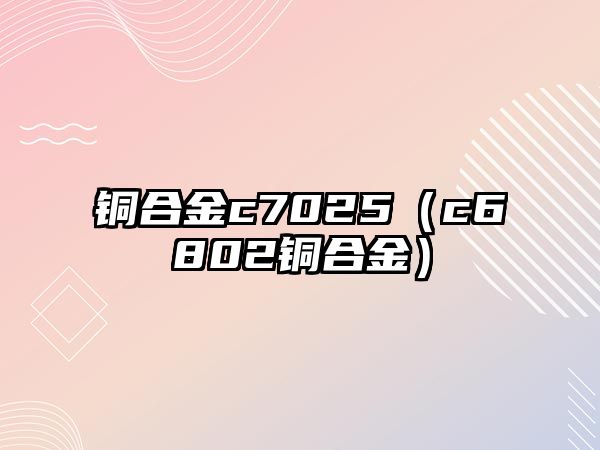 銅合金c7025（c6802銅合金）