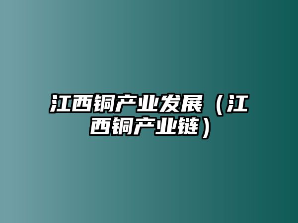 江西銅產(chǎn)業(yè)發(fā)展（江西銅產(chǎn)業(yè)鏈）