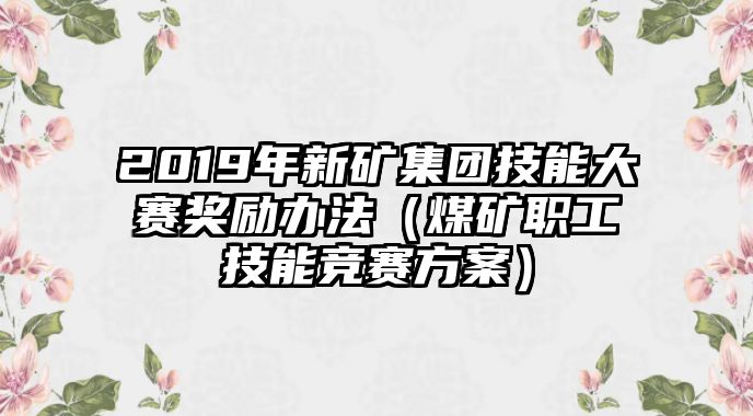 2019年新礦集團(tuán)技能大賽獎勵辦法（煤礦職工技能競賽方案）