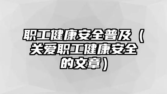 職工健康安全普及（關(guān)愛(ài)職工健康安全的文章）