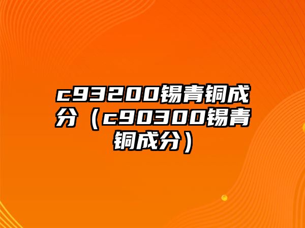 c93200錫青銅成分（c90300錫青銅成分）