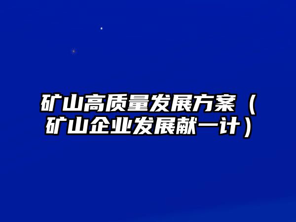 礦山高質(zhì)量發(fā)展方案（礦山企業(yè)發(fā)展獻(xiàn)一計）