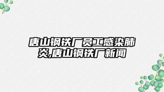 唐山鋼鐵廠員工感染肺炎,唐山鋼鐵廠新聞