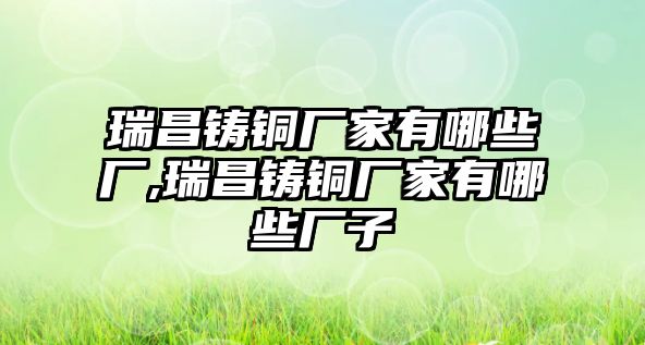 瑞昌鑄銅廠家有哪些廠,瑞昌鑄銅廠家有哪些廠子