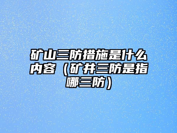 礦山三防措施是什么內(nèi)容（礦井三防是指哪三防）