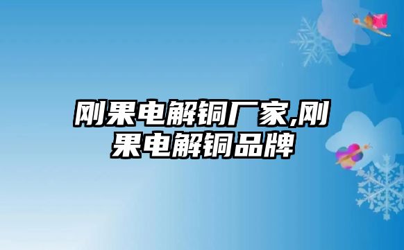 剛果電解銅廠家,剛果電解銅品牌