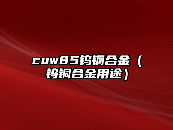 cuw85鎢銅合金（鎢銅合金用途）