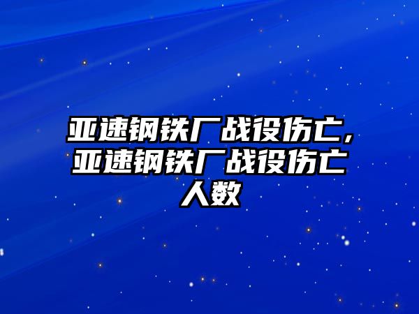 亞速鋼鐵廠戰(zhàn)役傷亡,亞速鋼鐵廠戰(zhàn)役傷亡人數(shù)