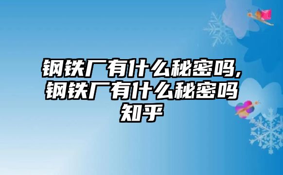 鋼鐵廠有什么秘密嗎,鋼鐵廠有什么秘密嗎知乎