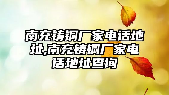 南充鑄銅廠家電話地址,南充鑄銅廠家電話地址查詢