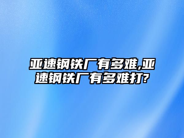 亞速鋼鐵廠有多難,亞速鋼鐵廠有多難打?