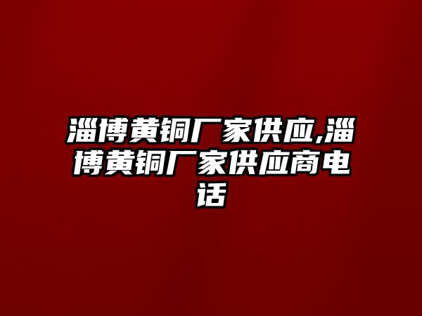 淄博黃銅廠家供應(yīng),淄博黃銅廠家供應(yīng)商電話