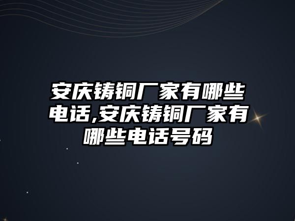 安慶鑄銅廠家有哪些電話,安慶鑄銅廠家有哪些電話號碼