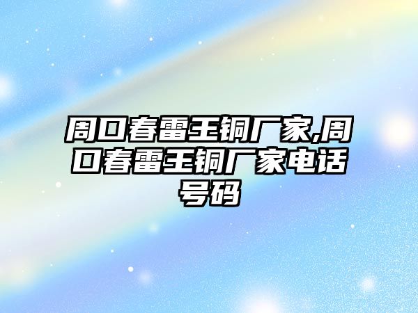 周口春雷王銅廠家,周口春雷王銅廠家電話號(hào)碼