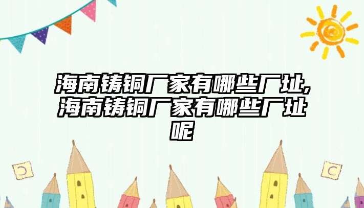 海南鑄銅廠家有哪些廠址,海南鑄銅廠家有哪些廠址呢