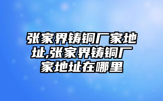 張家界鑄銅廠家地址,張家界鑄銅廠家地址在哪里