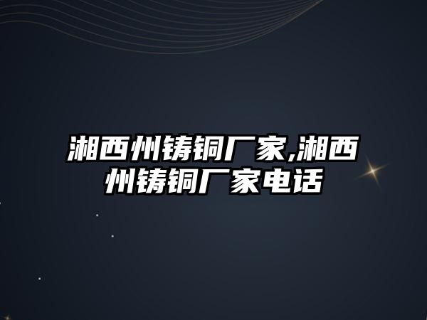 湘西州鑄銅廠家,湘西州鑄銅廠家電話