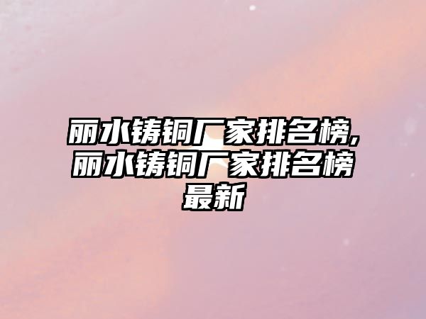 麗水鑄銅廠家排名榜,麗水鑄銅廠家排名榜最新