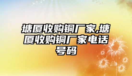 塘廈收購銅廠家,塘廈收購銅廠家電話號碼