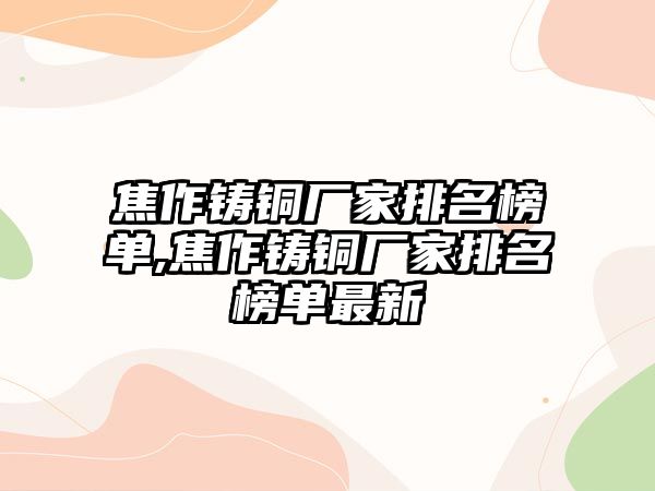 焦作鑄銅廠家排名榜單,焦作鑄銅廠家排名榜單最新