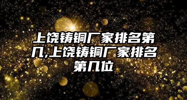 上饒鑄銅廠家排名第幾,上饒鑄銅廠家排名第幾位