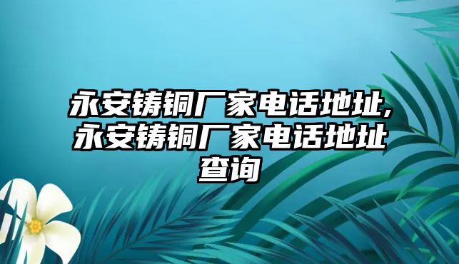 永安鑄銅廠家電話地址,永安鑄銅廠家電話地址查詢