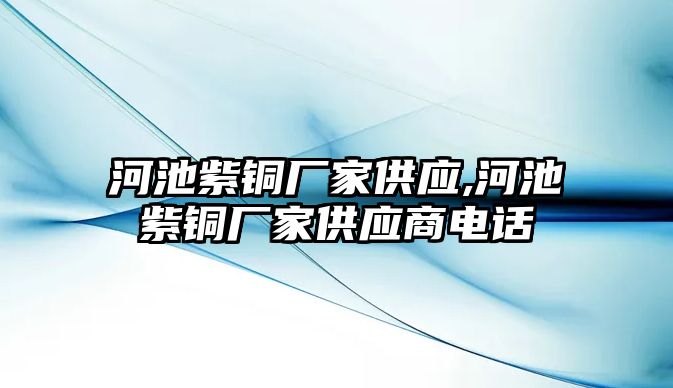 河池紫銅廠家供應(yīng),河池紫銅廠家供應(yīng)商電話