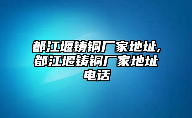 都江堰鑄銅廠家地址,都江堰鑄銅廠家地址電話